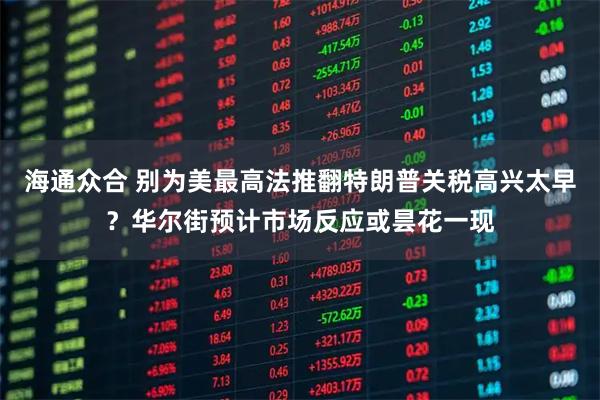 海通众合 别为美最高法推翻特朗普关税高兴太早？华尔街预计市场反应或昙花一现