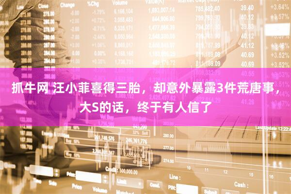 抓牛网 汪小菲喜得三胎，却意外暴露3件荒唐事，大S的话，终于有人信了