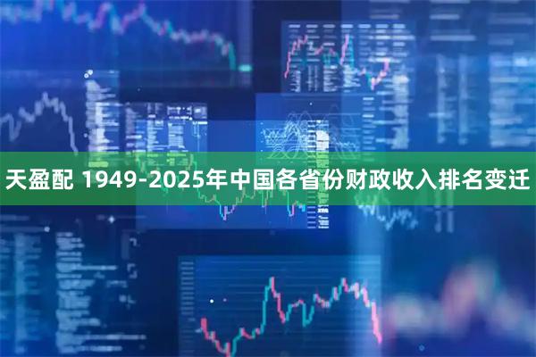 天盈配 1949-2025年中国各省份财政收入排名变迁