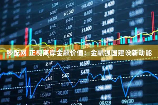 秒配网 正视离岸金融价值：金融强国建设新动能