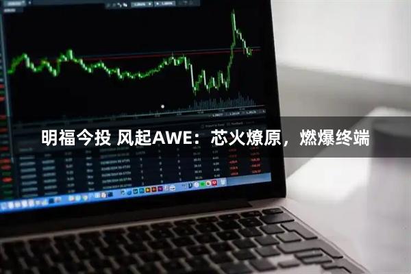明福今投 风起AWE：芯火燎原，燃爆终端