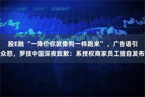 股E融 “一降价你就像狗一样跑来” ，广告语引众怒，罗技中国深夜致歉：系授权商家员工擅自发布
