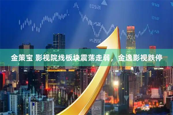 金策宝 影视院线板块震荡走弱，金逸影视跌停