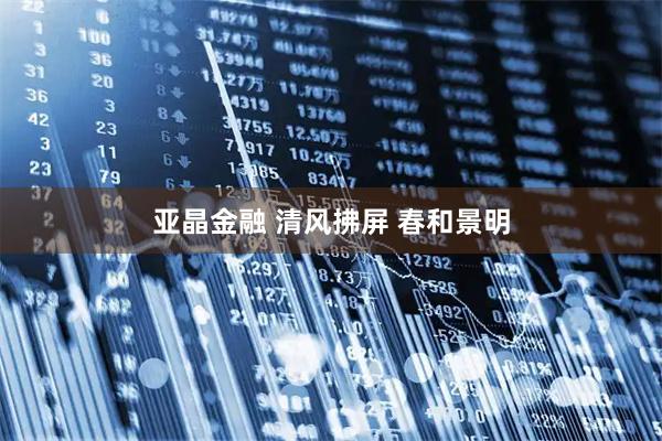 亚晶金融 清风拂屏 春和景明