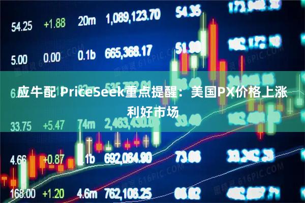 应牛配 PriceSeek重点提醒：美国PX价格上涨利好市场