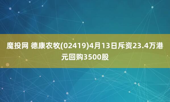 魔投网 德康农牧(02419)4月13日斥资23.4万港元回购3500股