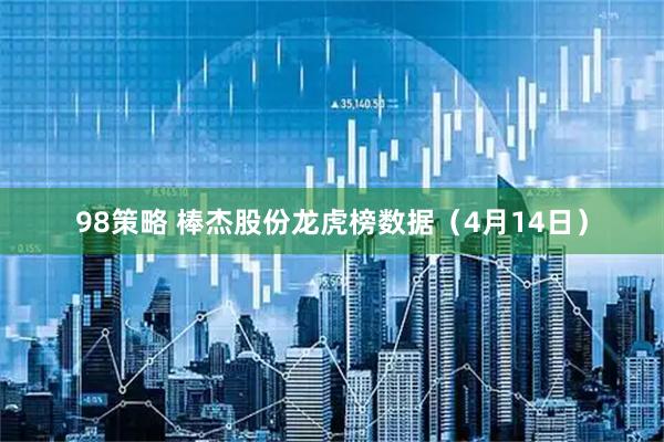 98策略 棒杰股份龙虎榜数据（4月14日）