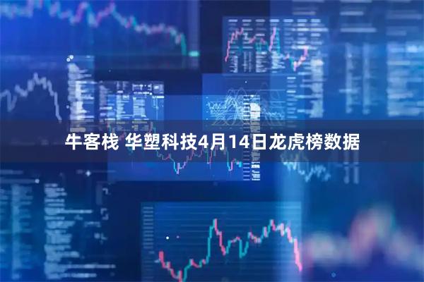 牛客栈 华塑科技4月14日龙虎榜数据
