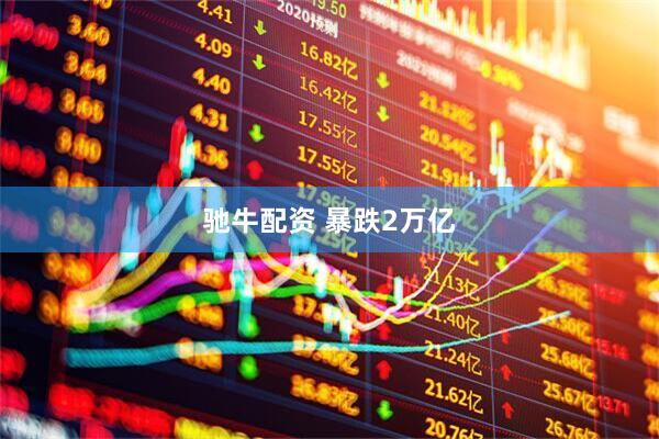 驰牛配资 暴跌2万亿