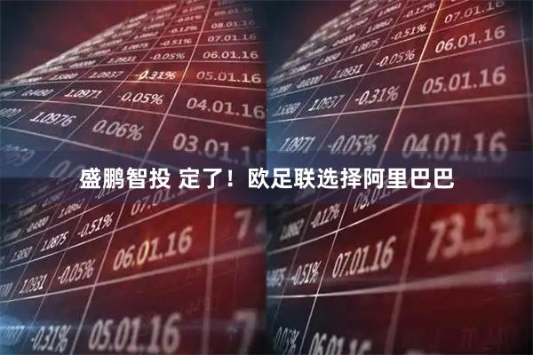 盛鹏智投 定了！欧足联选择阿里巴巴