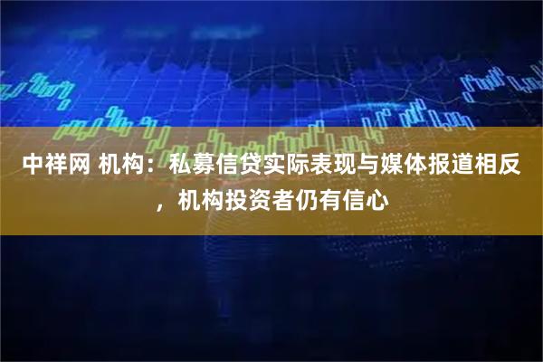 中祥网 机构：私募信贷实际表现与媒体报道相反，机构投资者仍有信心
