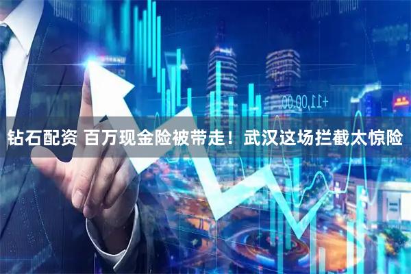 钻石配资 百万现金险被带走！武汉这场拦截太惊险