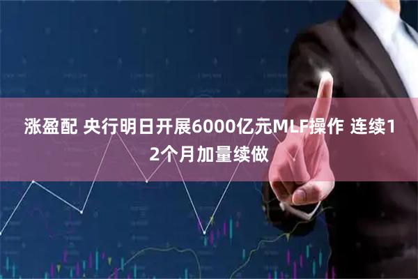 涨盈配 央行明日开展6000亿元MLF操作 连续12个月加量续做