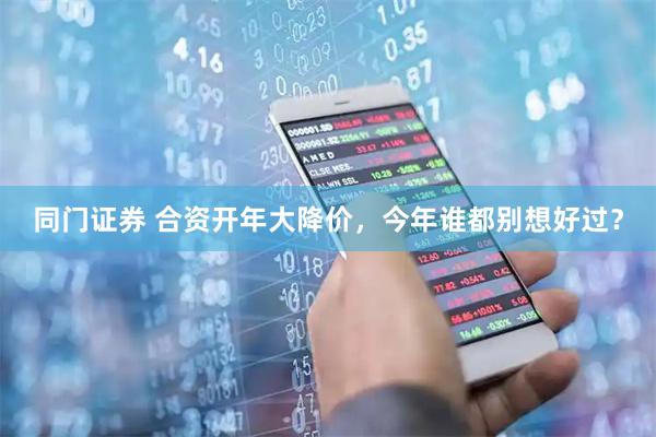 同门证券 合资开年大降价,今年谁都别想好过?