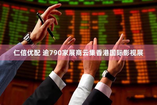 仁信优配 逾790家展商云集香港国际影视展