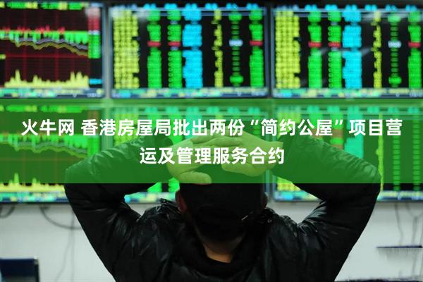 火牛网 香港房屋局批出两份“简约公屋”项目营运及管理服务合约
