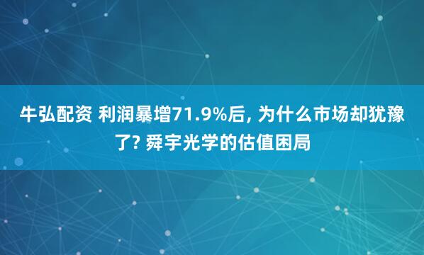 牛弘配资 利润暴增71.9%后, 为什么市场却犹豫了? 舜宇光学的估值困局