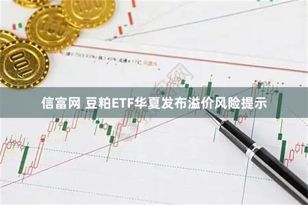 信富网 豆粕ETF华夏发布溢价风险提示