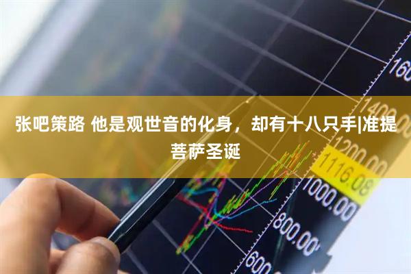 张吧策路 他是观世音的化身，却有十八只手|准提菩萨圣诞