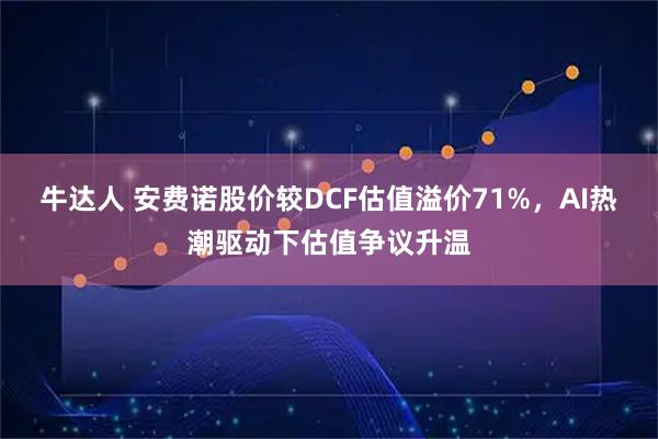 牛达人 安费诺股价较DCF估值溢价71%，AI热潮驱动下估值争议升温