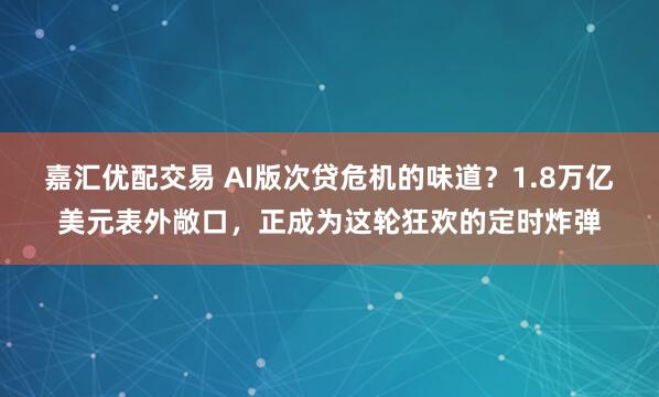 嘉汇优配交易 AI版次贷危机的味道？1.8万亿美元表外敞口，正成为这轮狂欢的定时炸弹