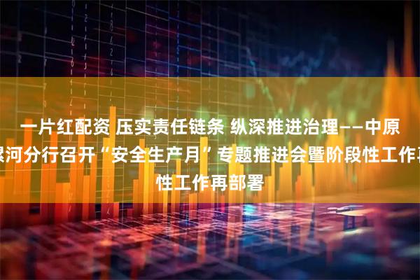 一片红配资 压实责任链条 纵深推进治理——中原银行漯河分行召开“安全生产月”专题推进会暨阶段性工作再部署