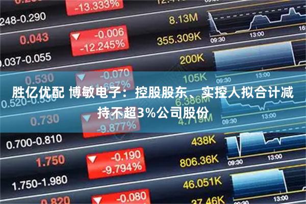 胜亿优配 博敏电子：控股股东、实控人拟合计减持不超3%公司股份