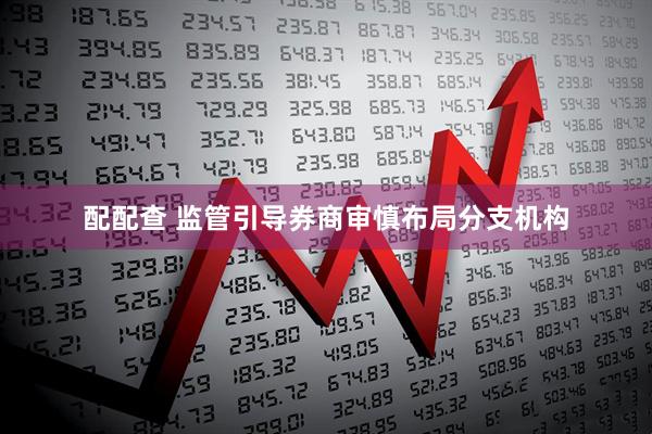 配配查 监管引导券商审慎布局分支机构