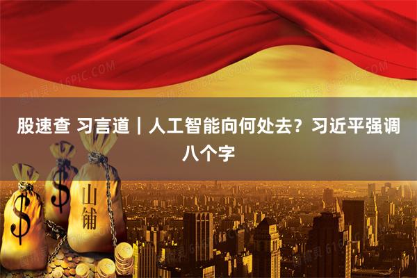 股速查 习言道｜人工智能向何处去？习近平强调八个字