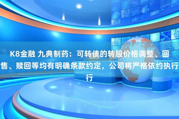 K8金融 九典制药：可转债的转股价格调整、回售、赎回等均有明确条款约定，公司将严格依约执行